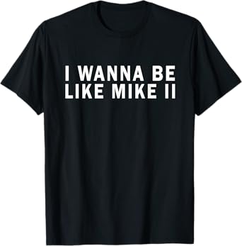 I Wanna Be Like Mike Ii Funny T-Shirt