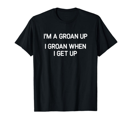 I'm A Groan Up, I Groan When I Get Up, Funny, Joke T-Shirt