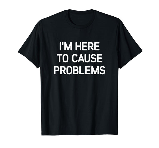 I'm Here To Cause Problems, Funny, Jokes, Sarcastic T-Shirt