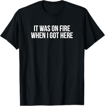 Funny It Was On Fire When I Got Here Pyro Pyromaniac T-Shirt T-Shirt