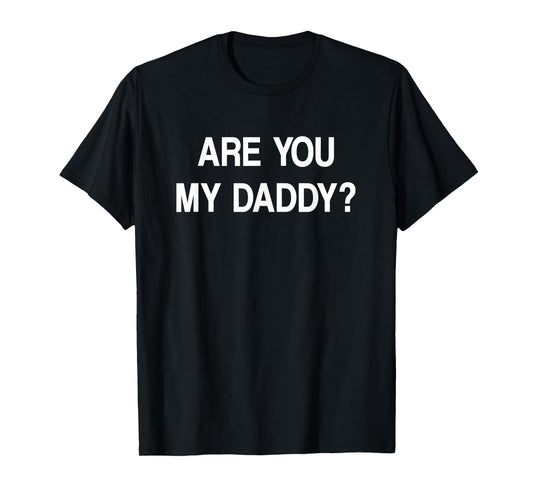 Are You My Daddy, Funny, Jokes, Sarcastic T-Shirt
