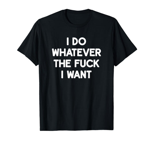 I Do Whatever The Fuck I Want, Funny, Jokes, Sarcastic T-Shirt