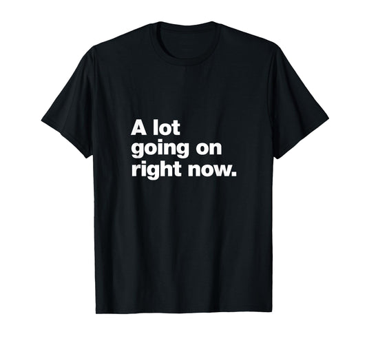 A design that says A lot going on right now. T-Shirt
