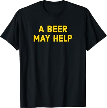 A Beer May Help - Funny Gag Gift T-Shirt