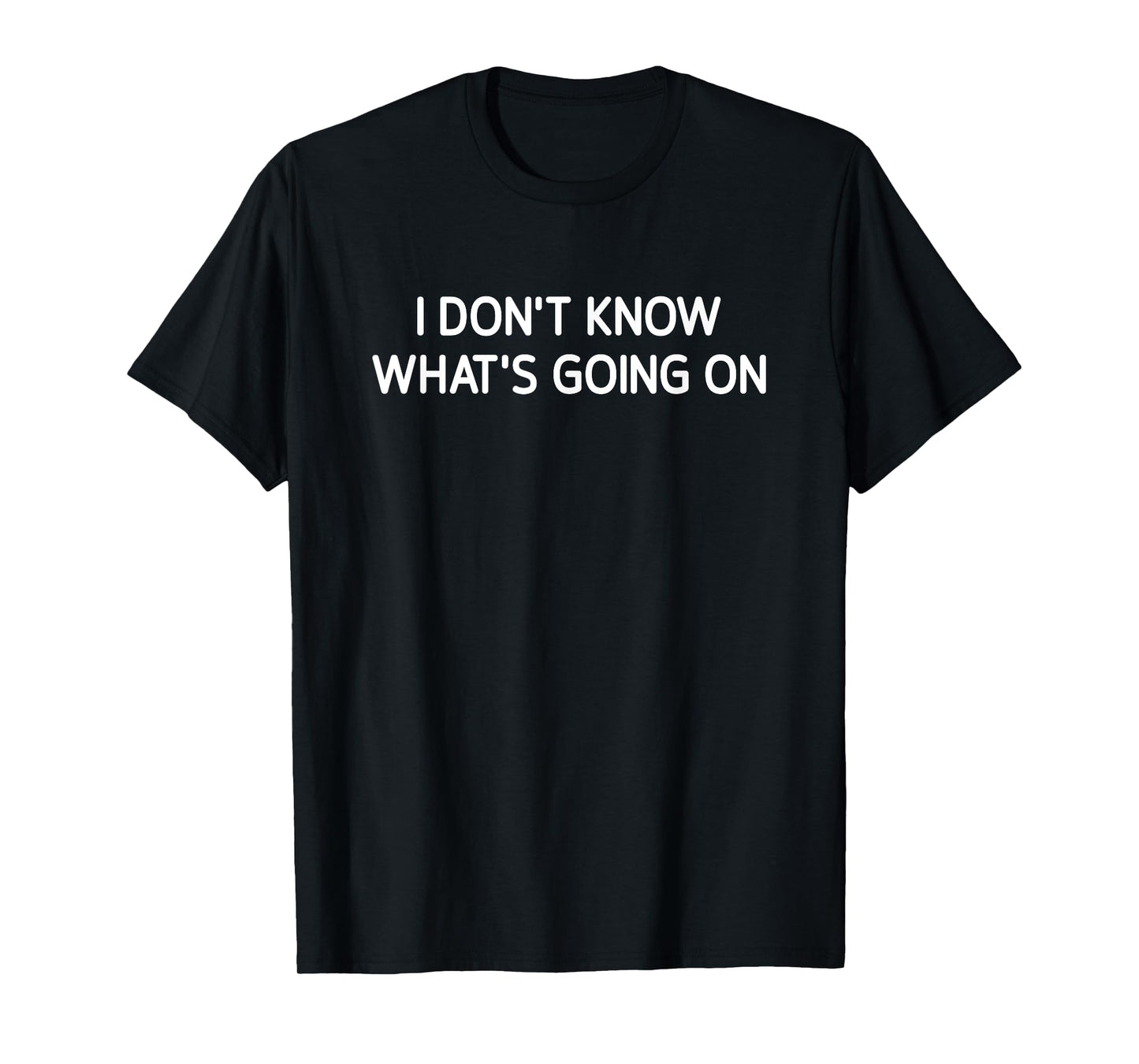 I Don't Know What's Going On, Funny, Jokes, Sarcastic T-Shirt
