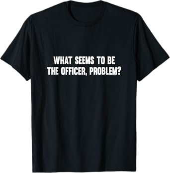 What Seems To Be The Officer Problem T-Shirt T-Shirt