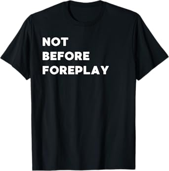Not Before Foreplay - Funny Gifts for Women or Men T-Shirt