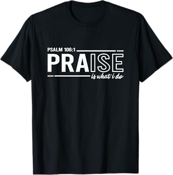 Psalm 100:1 Praise Is What I do Worship Christian T-Shirt