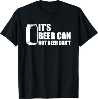 It's Beer Can Not Beer Can't T-Shirt