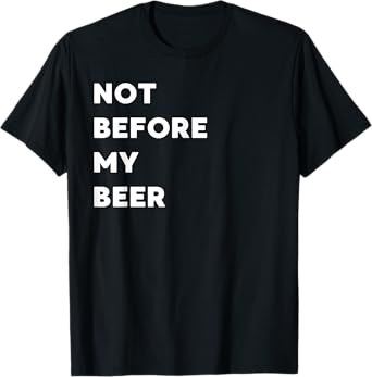 Not Before My Beer - Funny Gifts for Women or Men T-Shirt