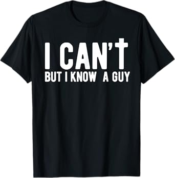 I can't But I Know A Guy Jesus Cross Funny Christian Faith T-Shirt