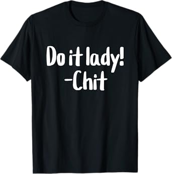 Do it lady! Chit Funny Meme Saying T-Shirt