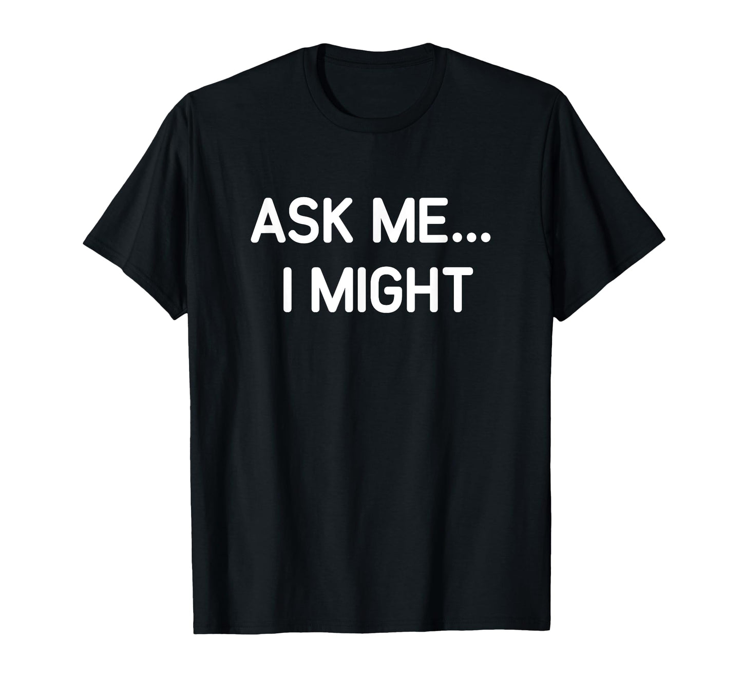 Ask Me I Might, Funny, Jokes, Sarcastic T-Shirt
