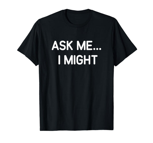 Ask Me I Might, Funny, Jokes, Sarcastic T-Shirt
