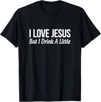 I Love Jesus - But I Drink A Little - T-Shirt