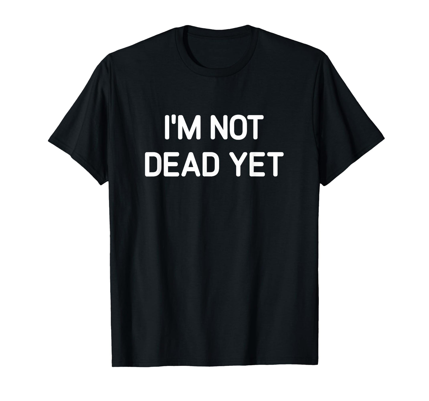 I'm Not Dead Yet, Funny, Jokes, Sarcastic T-Shirt