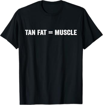Tan Fat = Muscle Tan Fat Equals Muscle T-Shirt