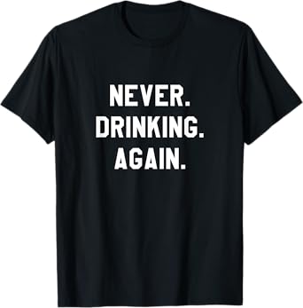 Never. Drinking. Again. T-Shirt