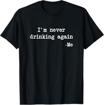 "I'm Never Drinking Again" -Me Funny Quote T-Shirt