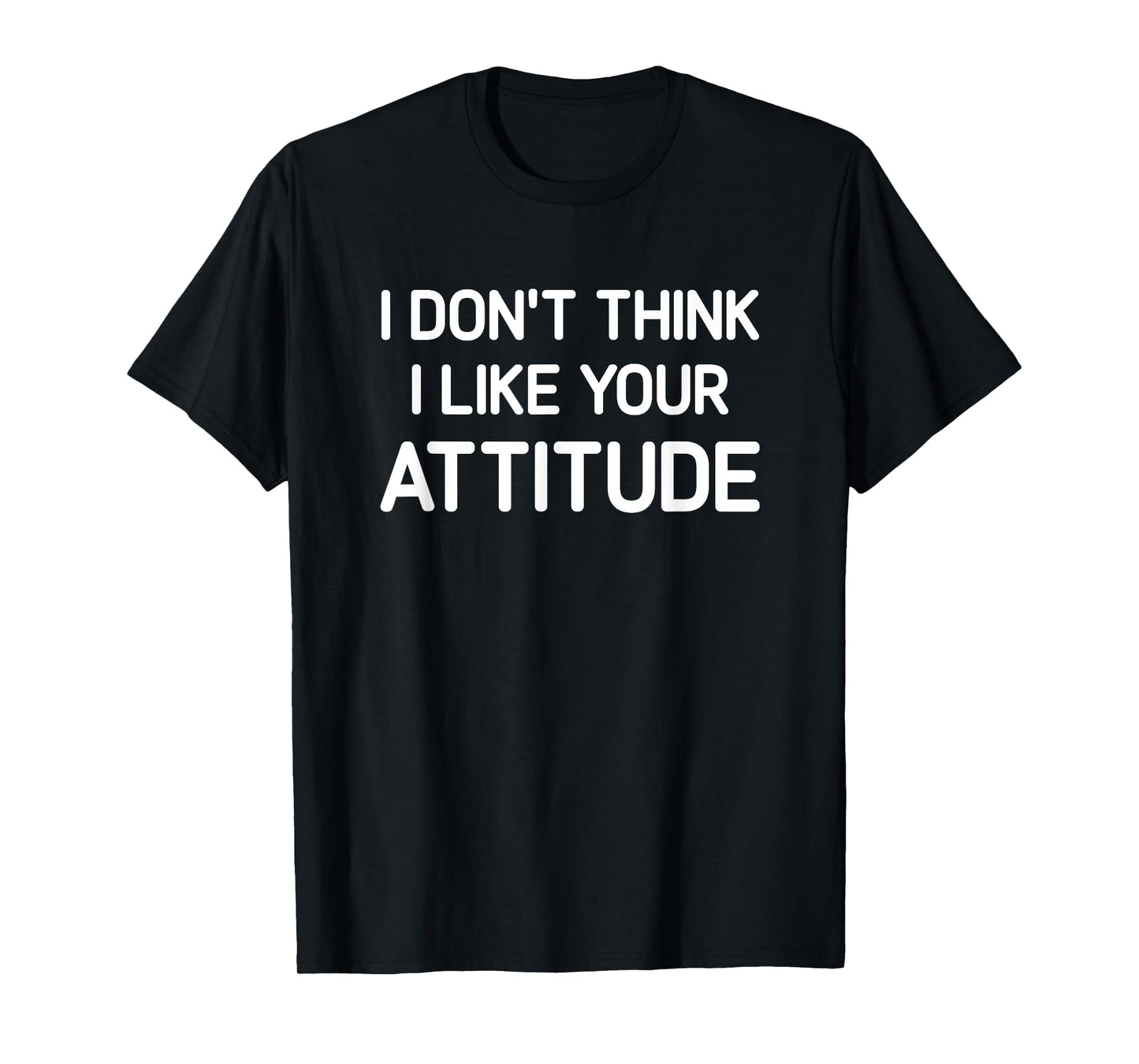 I Don't Think I Like Your Attitude, Funny, Jokes, Sarcastic T-Shirt