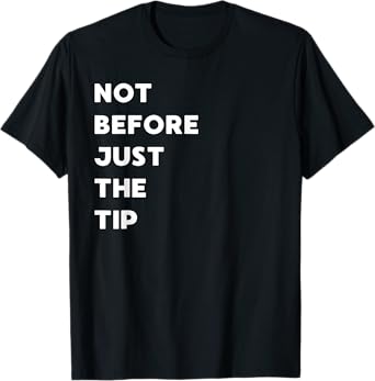 Not Before Just The Tip - Funny Gifts for Women or Men T-Shirt
