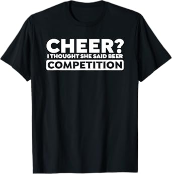 Cheer? I Thought She Said Beer Competition Funny Squad Jokes T-Shirt