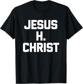 Jesus H. Christ - Funny Saying Sarcastic Cute Cool Novelty T-Shirt