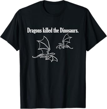 Dragons killed the Dinosaurs. T-Shirt