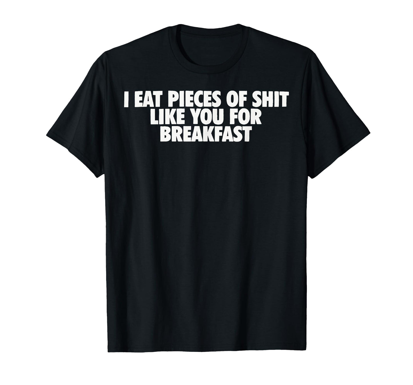 I eat Pieces of Shit Like You for Breakfast T-Shirt
