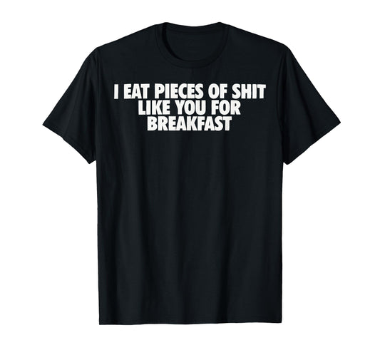 I eat Pieces of Shit Like You for Breakfast T-Shirt