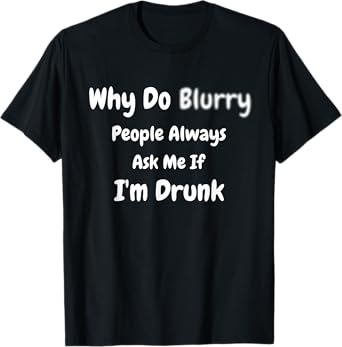 Why Do Blurry (Blurred) People Always Ask Me If I'm Drunk T-Shirt