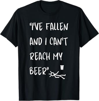 I've Fallen And I Can't Reach My Beer Funny T-Shirt