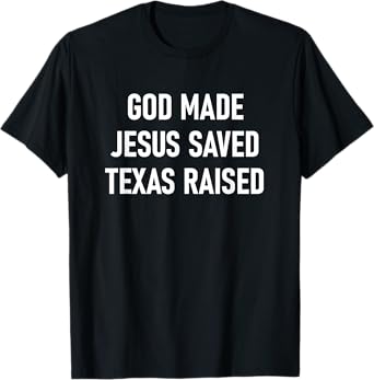 God Made, Jesus Saved, Texas Raised, Funny, Jokes, Sarcastic T-Shirt