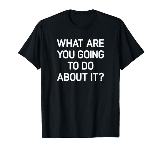What Are You Going To Do About It, Funny, Jokes, Sarcastic T-Shirt