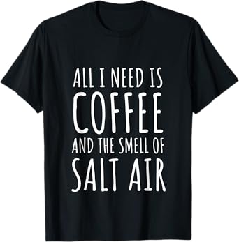 Coffee Lover All I Need Is Coffee and The Smell of Salt Air T-Shirt