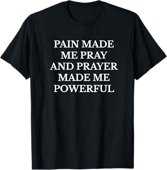 Pain Made Me Pray Prayer Made Me Powerful Christian T-Shirt
