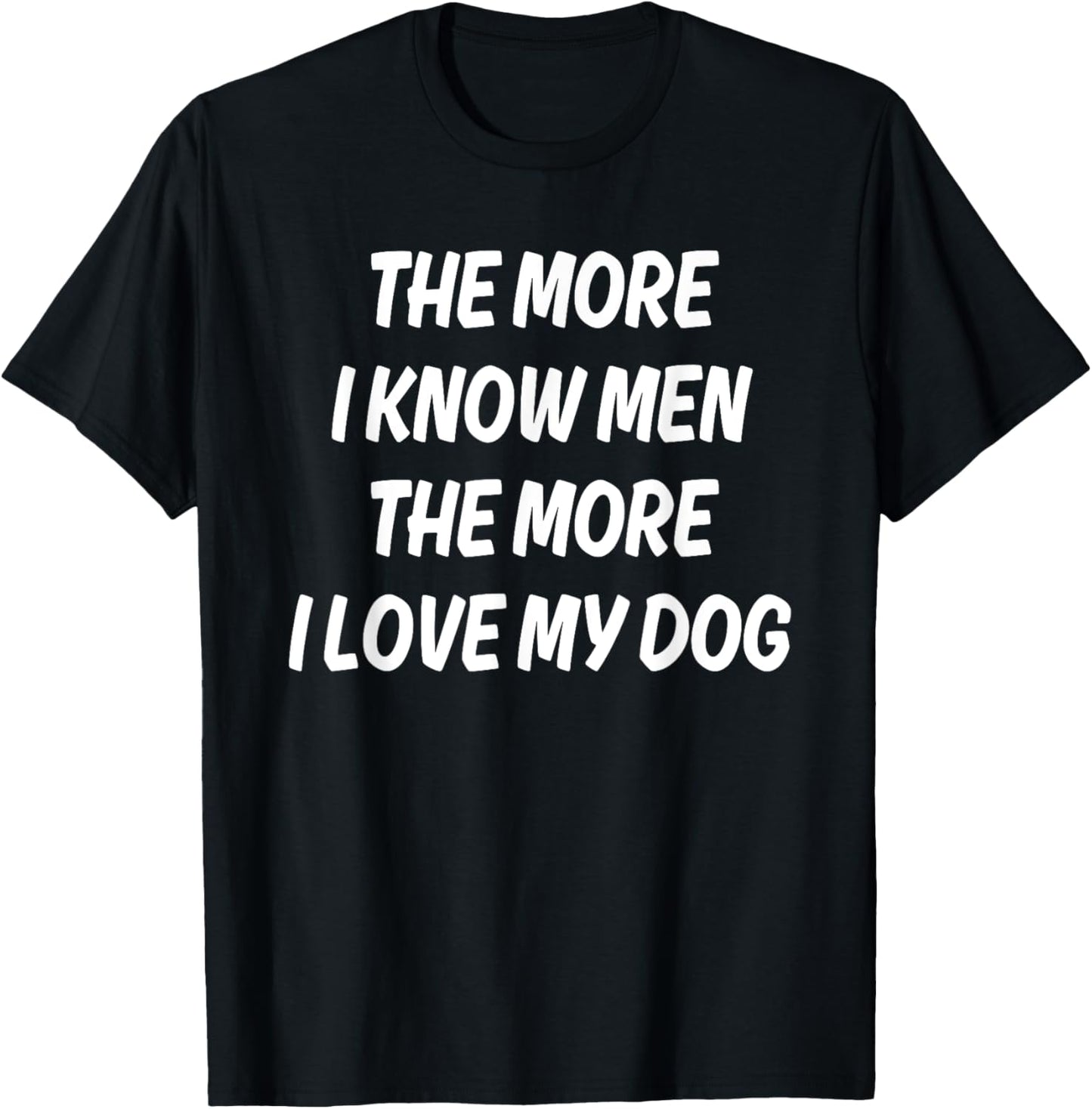 THE MORE I KNOW MEN THE MORE I LOVE MY DOG T-Shirt