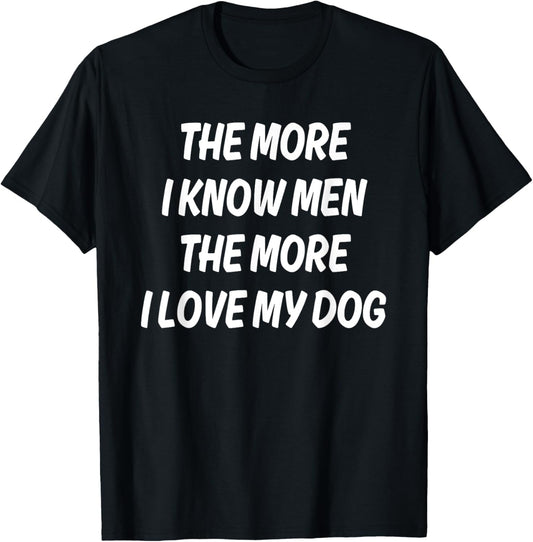 THE MORE I KNOW MEN THE MORE I LOVE MY DOG T-Shirt