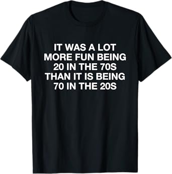 It Was A Lot More Fun Being 20 In The 70s Than It Is Being T-Shirt