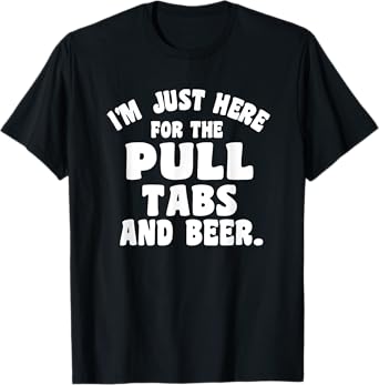 I'm Just Here For The Pull Tabs And Beer T-Shirt