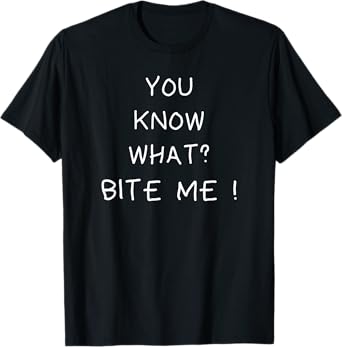 You know what bite me T-Shirt
