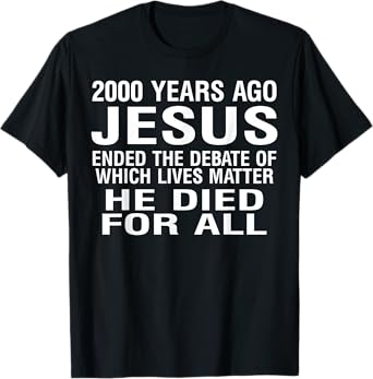 2000 Years Ago Jesus Ended The Debate Of Which Lives Matter T-Shirt