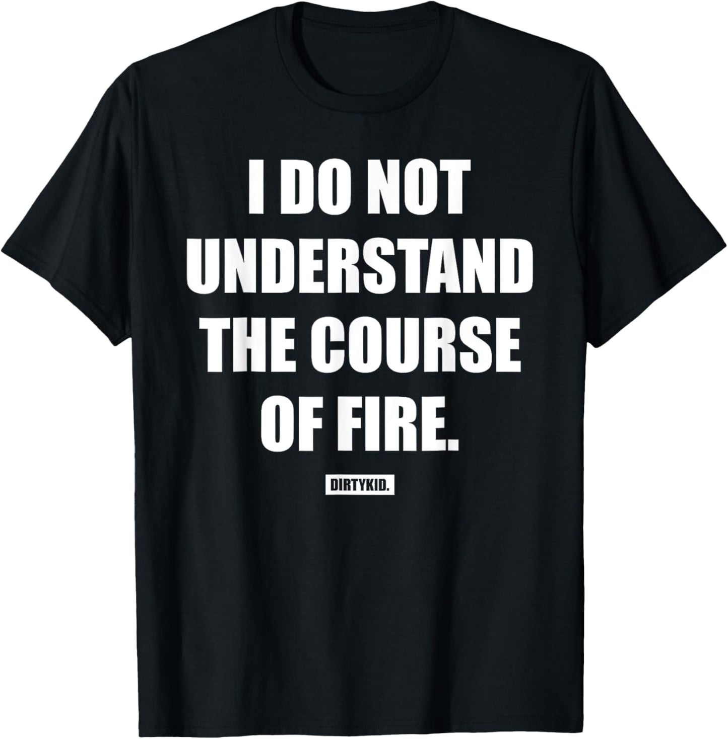 I Do Not Understand The Course Of Fire Funny T-Shirt