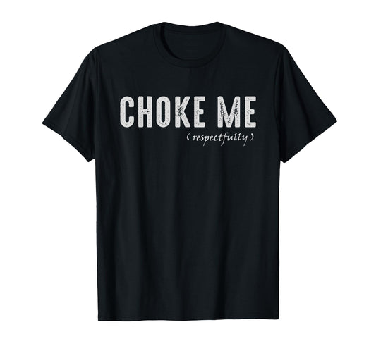 Funny Sarcastic Saying, Choke Me Respectfully T-Shirt