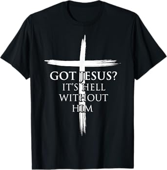 Got Jesus It's Hell Without Him Christian Faith Cross T-Shirt
