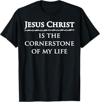 Jesus Christ, is the cornerstone of my life T-Shirt