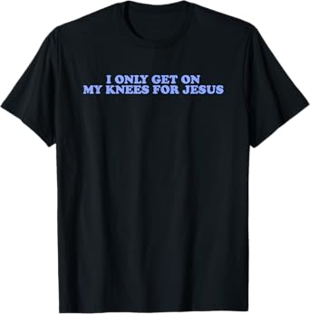 I Only Get On My Knees For Jesus Quote T-Shirt