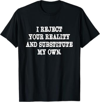 I Reject Your Reality And Substitute My Own Quote T-Shirt
