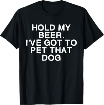 Hold My Beer I've Got To Pet That Dog Men Women T-Shirt