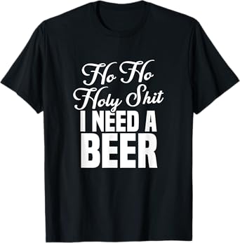 Ho Ho Holy Shit I Need A Beer Funny Christmas Drinking Gift T-Shirt